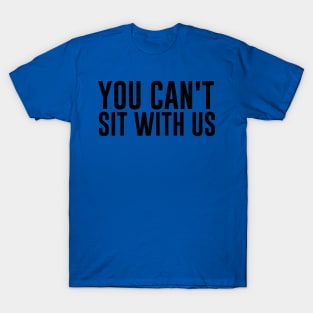 You Can’t Sit with Us 1 T-Shirt